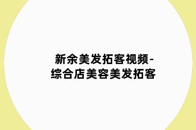 新余美发拓客视频-综合店美容美发拓客