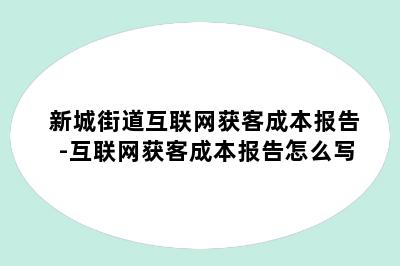 新城街道互联网获客成本报告-互联网获客成本报告怎么写