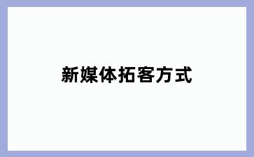 新媒体拓客方式