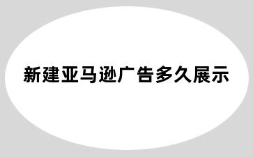 新建亚马逊广告多久展示