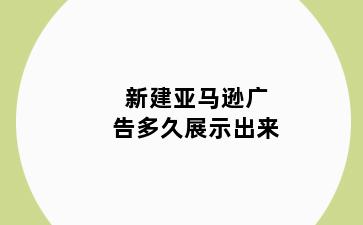 新建亚马逊广告多久展示出来