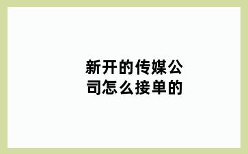 新开的传媒公司怎么接单的