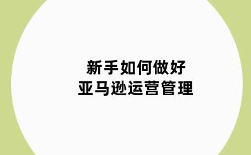 新手如何做好亚马逊运营管理
