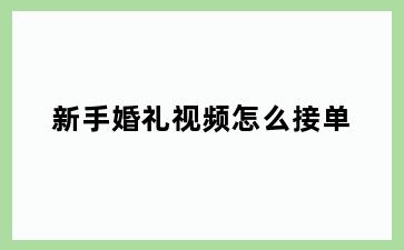 新手婚礼视频怎么接单