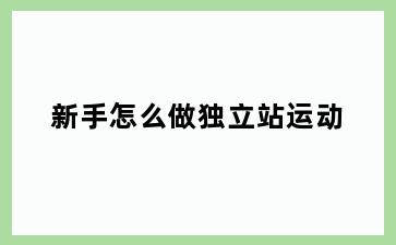新手怎么做独立站运动