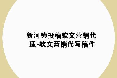 新河镇投稿软文营销代理-软文营销代写稿件