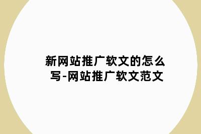 新网站推广软文的怎么写-网站推广软文范文