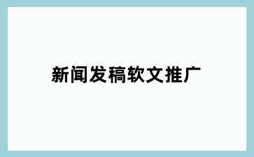 新闻发稿软文推广