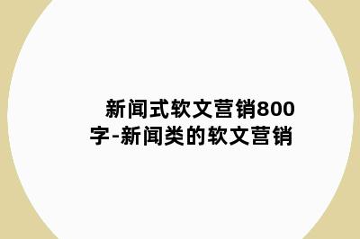 新闻式软文营销800字-新闻类的软文营销