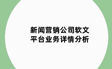 新闻营销公司软文平台业务详情分析