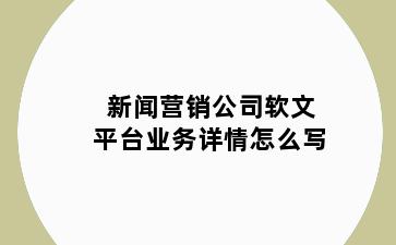 新闻营销公司软文平台业务详情怎么写
