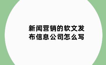新闻营销的软文发布信息公司怎么写