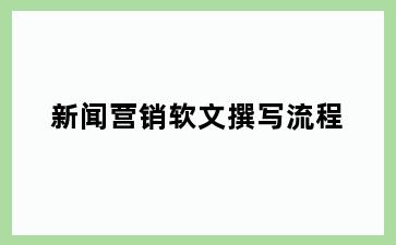 新闻营销软文撰写流程
