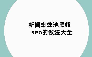 新闻蜘蛛池黑帽seo的做法大全
