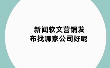 新闻软文营销发布找哪家公司好呢