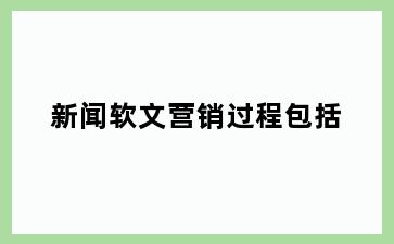 新闻软文营销过程包括
