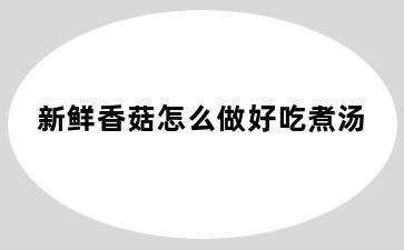 新鲜香菇怎么做好吃煮汤
