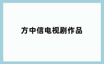 方中信电视剧作品