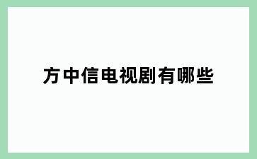 方中信电视剧有哪些