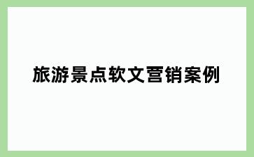 旅游景点软文营销案例