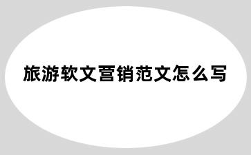 旅游软文营销范文怎么写
