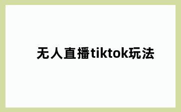 无人直播tiktok玩法