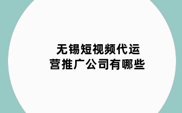 无锡短视频代运营推广公司有哪些