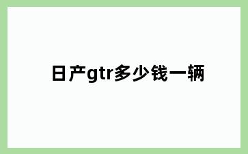 日产gtr多少钱一辆