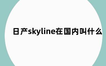日产skyline在国内叫什么