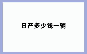 日产多少钱一辆