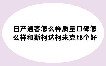 日产逍客怎么样质量口碑怎么样和斯柯达柯米克那个好