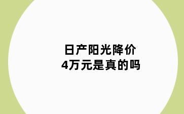 日产阳光降价4万元是真的吗