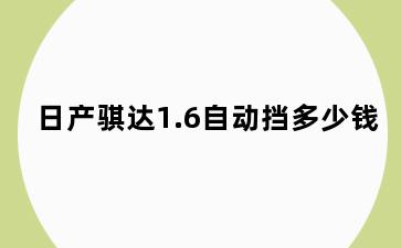 日产骐达1.6自动挡多少钱