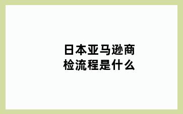 日本亚马逊商检流程是什么