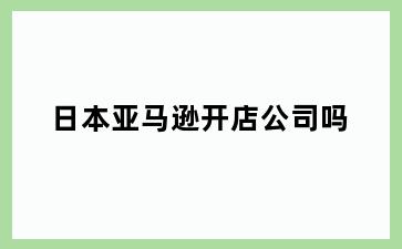 日本亚马逊开店公司吗