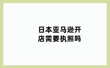 日本亚马逊开店需要执照吗