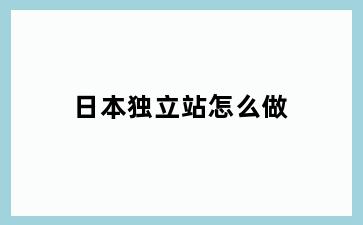 日本独立站怎么做
