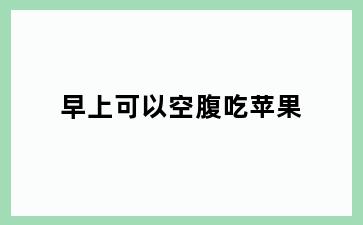 早上可以空腹吃苹果