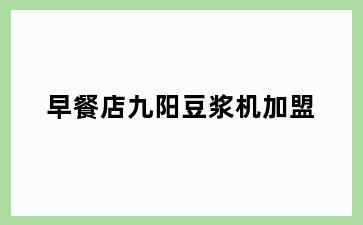 早餐店九阳豆浆机加盟