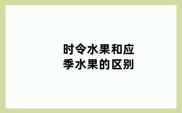 时令水果和应季水果的区别