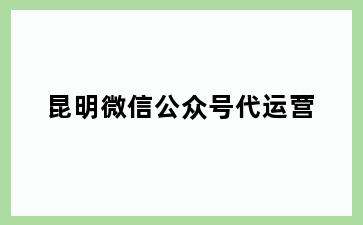 昆明微信公众号代运营