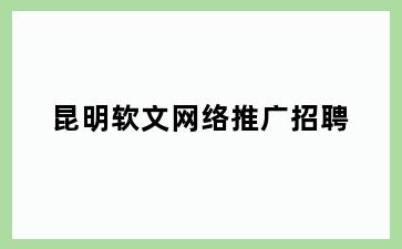 昆明软文网络推广招聘