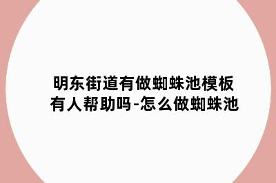 明东街道有做蜘蛛池模板有人帮助吗-怎么做蜘蛛池