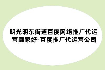 明光明东街道百度网络推广代运营哪家好-百度推广代运营公司