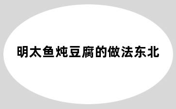 明太鱼炖豆腐的做法东北