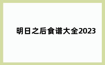 明日之后食谱大全2023