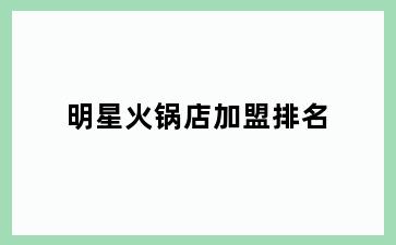 明星火锅店加盟排名