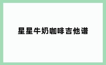 星星牛奶咖啡吉他谱