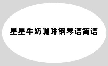 星星牛奶咖啡钢琴谱简谱