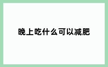 晚上吃什么可以减肥